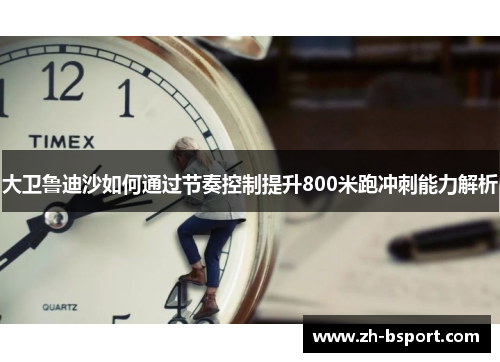 大卫鲁迪沙如何通过节奏控制提升800米跑冲刺能力解析 大卫鲁迪沙如何通过节奏控制提升800米跑冲刺能力解析