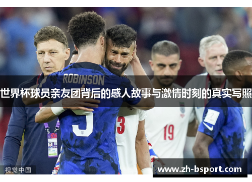 世界杯球员亲友团背后的感人故事与激情时刻的真实写照 世界杯球员亲友团背后的感人故事与激情时刻的真实写照