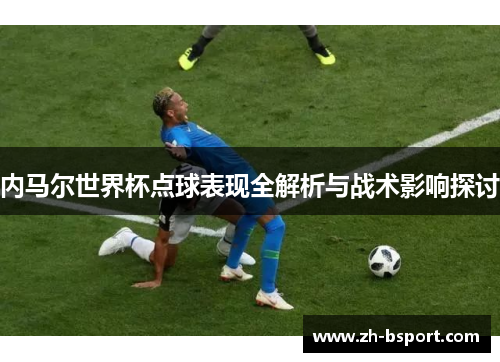 内马尔世界杯点球表现全解析与战术影响探讨 内马尔世界杯点球表现全解析与战术影响探讨