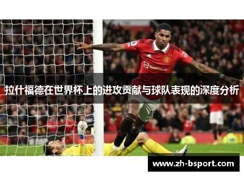 拉什福德在世界杯上的进攻贡献与球队表现的深度分析 拉什福德在世界杯上的进攻贡献与球队表现的深度分析