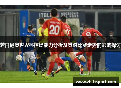 若日尼奥世界杯控场能力分析及其对比赛走势的影响探讨