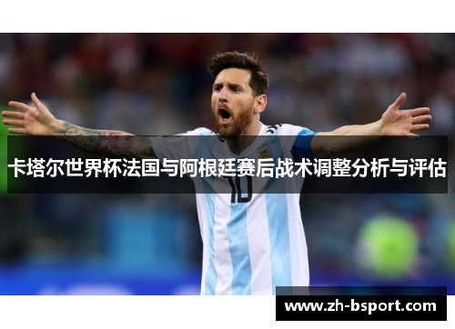 卡塔尔世界杯法国与阿根廷赛后战术调整分析与评估