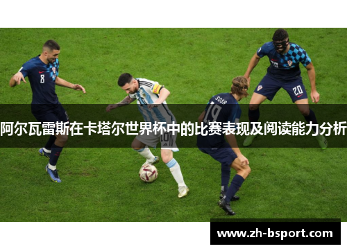阿尔瓦雷斯在卡塔尔世界杯中的比赛表现及阅读能力分析