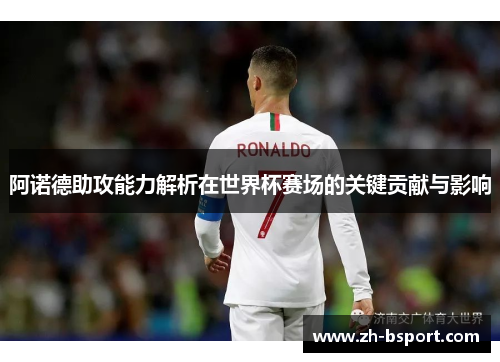阿诺德助攻能力解析在世界杯赛场的关键贡献与影响