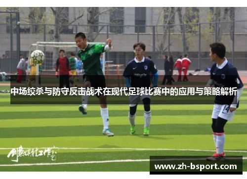 中场绞杀与防守反击战术在现代足球比赛中的应用与策略解析