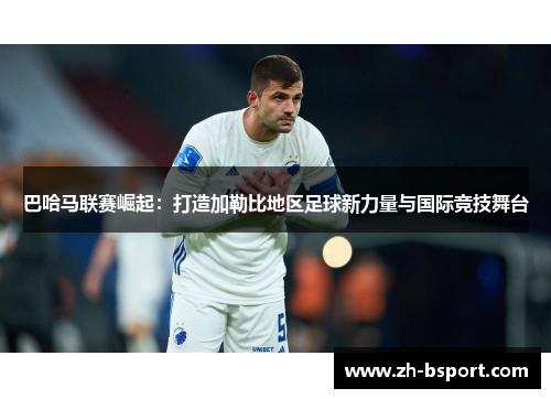 巴哈马联赛崛起：打造加勒比地区足球新力量与国际竞技舞台