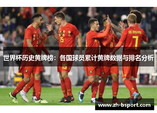 世界杯历史黄牌榜：各国球员累计黄牌数据与排名分析