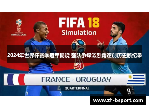 2024年世界杯赛季冠军揭晓 强队争锋激烈角逐创历史新纪录