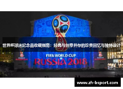 世界杯球迷纪念品收藏指南：经典与创意并存的珍贵回忆与独特设计