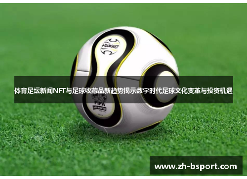 体育足坛新闻NFT与足球收藏品新趋势揭示数字时代足球文化变革与投资机遇