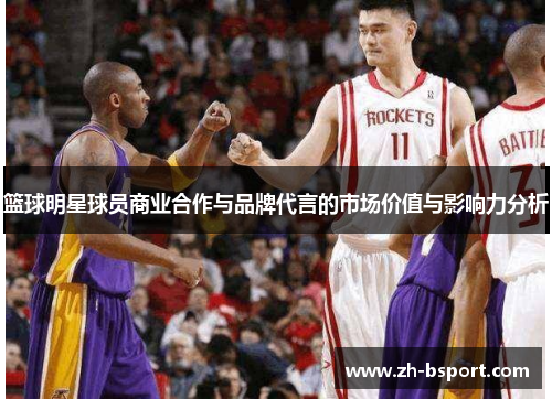 篮球明星球员商业合作与品牌代言的市场价值与影响力分析