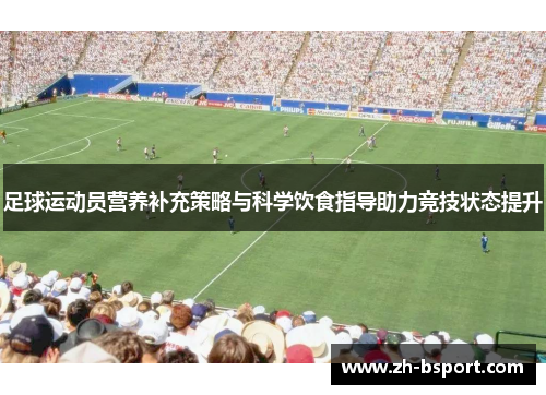 足球运动员营养补充策略与科学饮食指导助力竞技状态提升