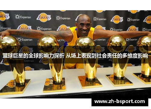 篮球巨星的全球影响力探析 从场上表现到社会责任的多维度影响