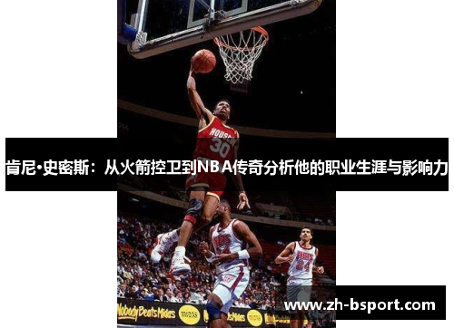 肯尼·史密斯：从火箭控卫到NBA传奇分析他的职业生涯与影响力