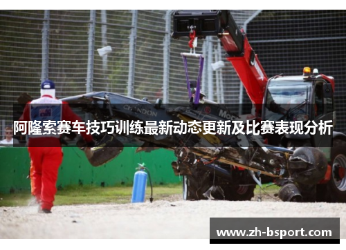 阿隆索赛车技巧训练最新动态更新及比赛表现分析