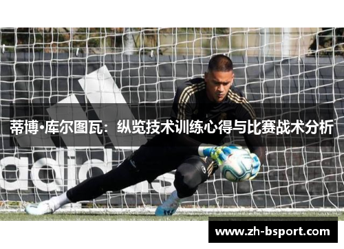 蒂博·库尔图瓦：纵览技术训练心得与比赛战术分析