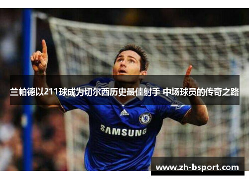 兰帕德以211球成为切尔西历史最佳射手 中场球员的传奇之路