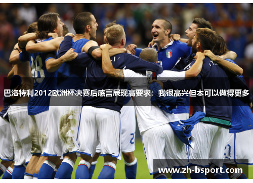 巴洛特利2012欧洲杯决赛后感言展现高要求：我很高兴但本可以做得更多