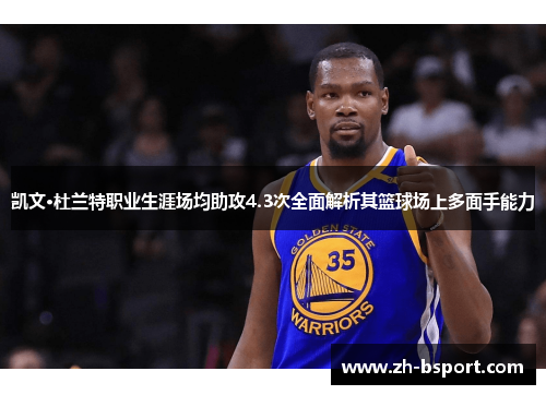 凯文·杜兰特职业生涯场均助攻4.3次全面解析其篮球场上多面手能力