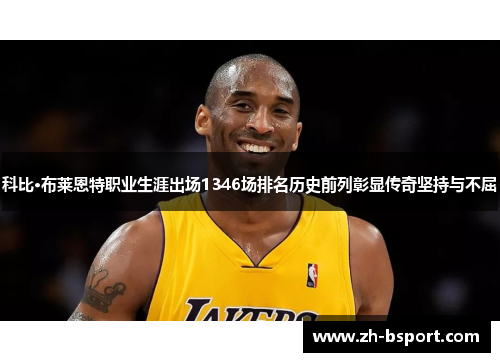 科比·布莱恩特职业生涯出场1346场排名历史前列彰显传奇坚持与不屈