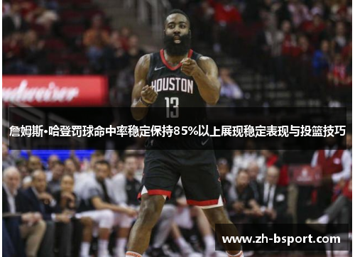 詹姆斯·哈登罚球命中率稳定保持85%以上展现稳定表现与投篮技巧