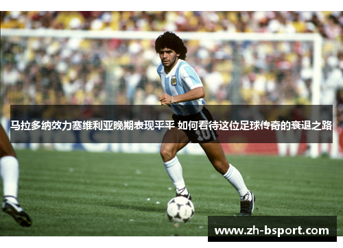 马拉多纳效力塞维利亚晚期表现平平 如何看待这位足球传奇的衰退之路
