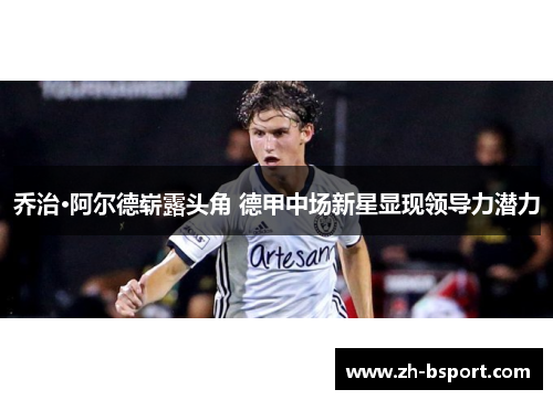 乔治·阿尔德崭露头角 德甲中场新星显现领导力潜力