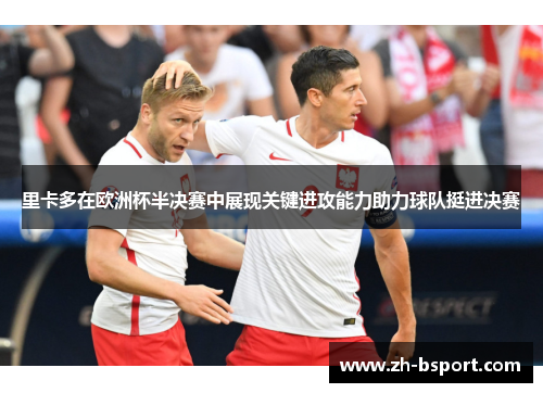 里卡多在欧洲杯半决赛中展现关键进攻能力助力球队挺进决赛 里卡多在欧洲杯半决赛中展现关键进攻能力助力球队挺进决赛