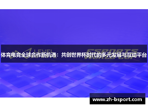体育电竞全球合作新机遇：共创世界杯时代的多元发展与互动平台