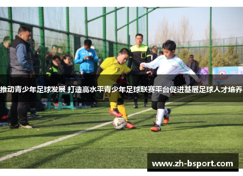 推动青少年足球发展 打造高水平青少年足球联赛平台促进基层足球人才培养