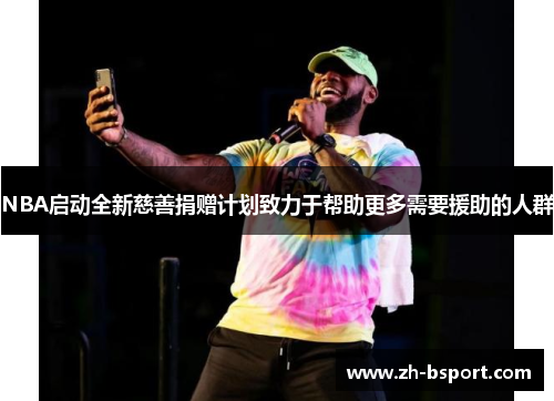 NBA启动全新慈善捐赠计划致力于帮助更多需要援助的人群 NBA启动全新慈善捐赠计划致力于帮助更多需要援助的人群