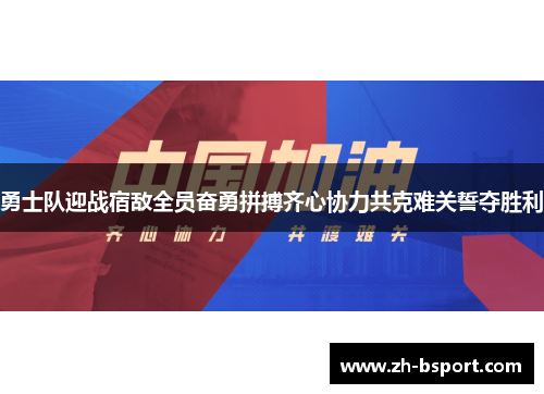 勇士队迎战宿敌全员奋勇拼搏齐心协力共克难关誓夺胜利