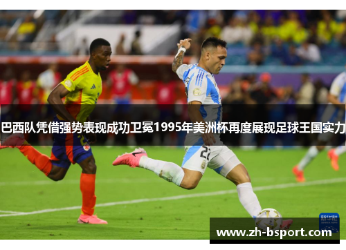 巴西队凭借强势表现成功卫冕1995年美洲杯再度展现足球王国实力