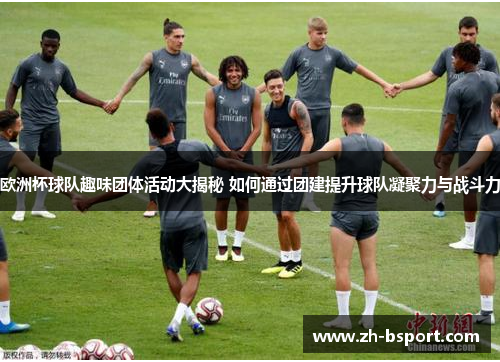 欧洲杯球队趣味团体活动大揭秘 如何通过团建提升球队凝聚力与战斗力