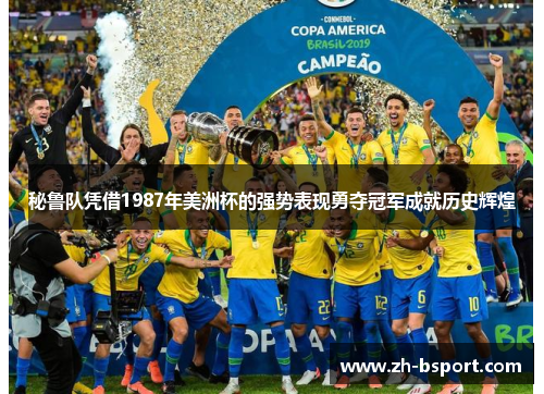秘鲁队凭借1987年美洲杯的强势表现勇夺冠军成就历史辉煌 秘鲁队凭借1987年美洲杯的强势表现勇夺冠军成就历史辉煌
