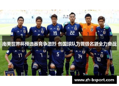 南美世界杯预选赛竞争激烈 各国球队为晋级名额全力奋战 南美世界杯预选赛竞争激烈 各国球队为晋级名额全力奋战