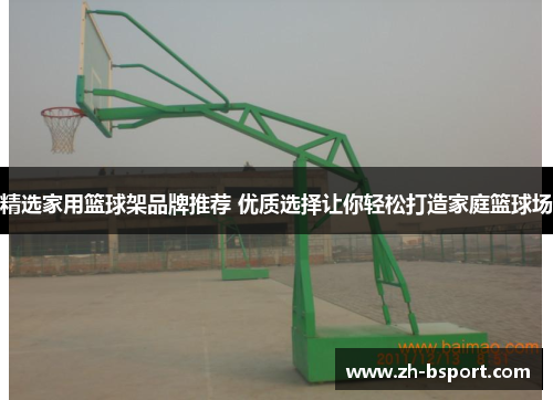 精选家用篮球架品牌推荐 优质选择让你轻松打造家庭篮球场