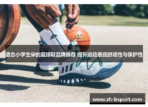 适合小学生穿的篮球鞋品牌推荐 提升运动表现舒适性与保护性