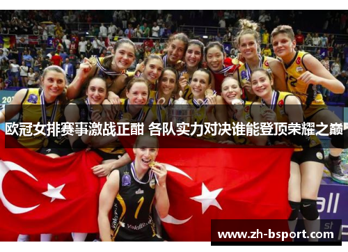 欧冠女排赛事激战正酣 各队实力对决谁能登顶荣耀之巅