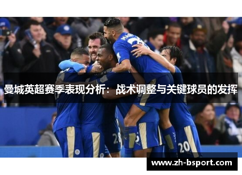 曼城英超赛季表现分析：战术调整与关键球员的发挥