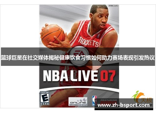 篮球巨星在社交媒体揭秘健康饮食习惯如何助力赛场表现引发热议