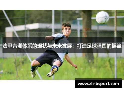 法甲青训体系的现状与未来发展:打造足球强国的摇篮 法甲青训体系的现状与未来发展:打造足球强国的摇篮