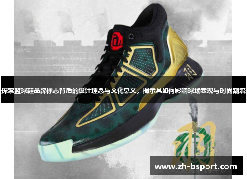 探索篮球鞋品牌标志背后的设计理念与文化意义,揭示其如何影响球场表现与时尚潮流 探索篮球鞋品牌标志背后的设计理念与文化意义,揭示其如何影响球场表现与时尚潮流