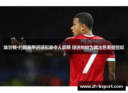 埃尔顿·约翰英甲进球纪录令人震撼 球迷纷纷为其出色表现惊叹 埃尔顿·约翰英甲进球纪录令人震撼 球迷纷纷为其出色表现惊叹