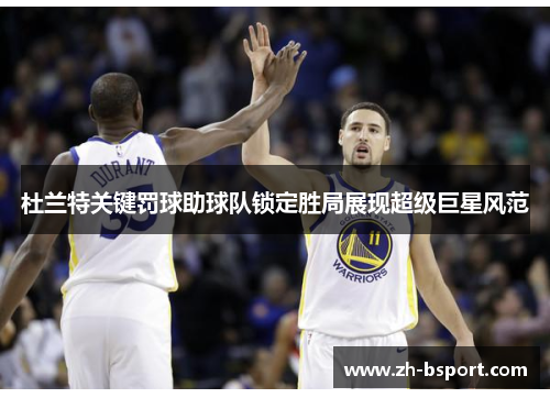 杜兰特关键罚球助球队锁定胜局展现超级巨星风范 杜兰特关键罚球助球队锁定胜局展现超级巨星风范