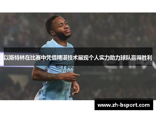 以斯特林在比赛中凭借精湛技术展现个人实力助力球队赢得胜利 以斯特林在比赛中凭借精湛技术展现个人实力助力球队赢得胜利
