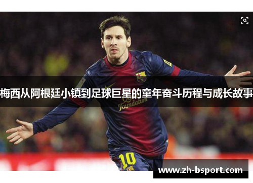 梅西从阿根廷小镇到足球巨星的童年奋斗历程与成长故事 梅西从阿根廷小镇到足球巨星的童年奋斗历程与成长故事