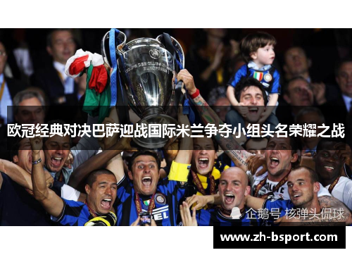 欧冠经典对决巴萨迎战国际米兰争夺小组头名荣耀之战 欧冠经典对决巴萨迎战国际米兰争夺小组头名荣耀之战