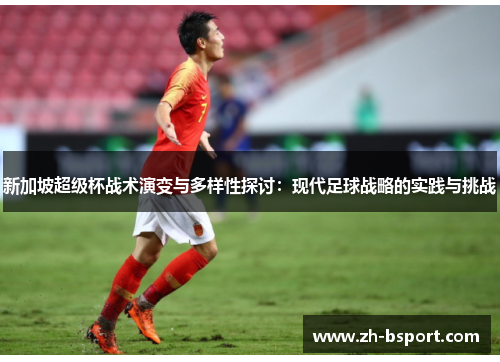 新加坡超级杯战术演变与多样性探讨:现代足球战略的实践与挑战 新加坡超级杯战术演变与多样性探讨:现代足球战略的实践与挑战