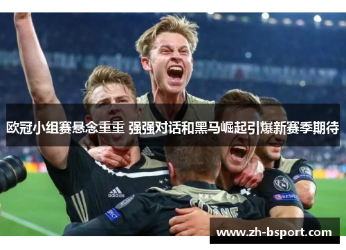 欧冠小组赛悬念重重 强强对话和黑马崛起引爆新赛季期待